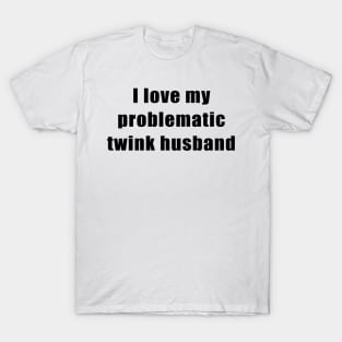 I love my problematic twink husband T-Shirt